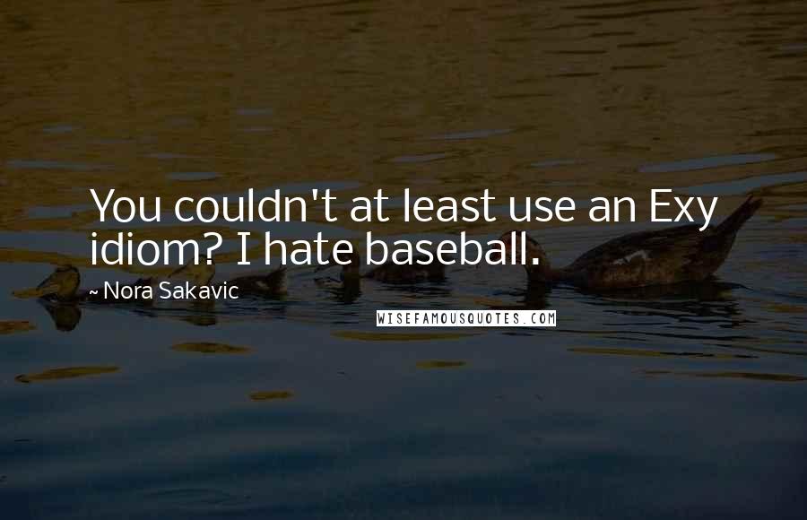 Nora Sakavic Quotes: You couldn't at least use an Exy idiom? I hate baseball.