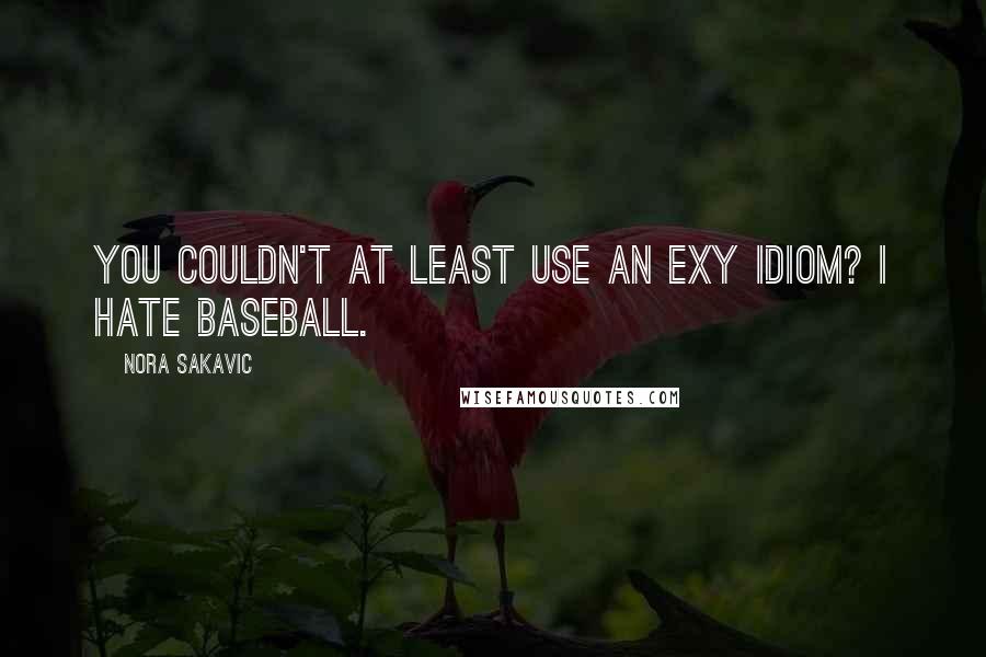 Nora Sakavic Quotes: You couldn't at least use an Exy idiom? I hate baseball.