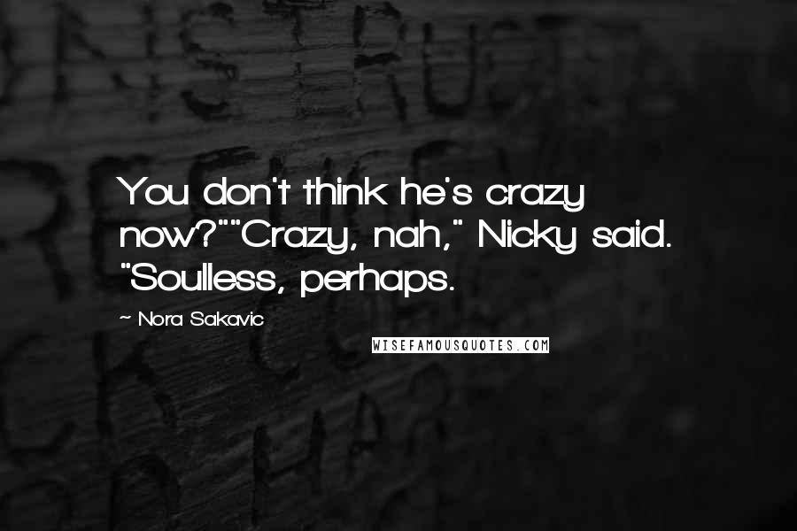 Nora Sakavic Quotes: You don't think he's crazy now?""Crazy, nah," Nicky said. "Soulless, perhaps.