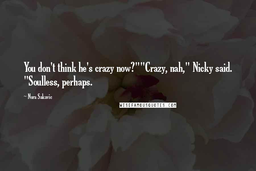 Nora Sakavic Quotes: You don't think he's crazy now?""Crazy, nah," Nicky said. "Soulless, perhaps.