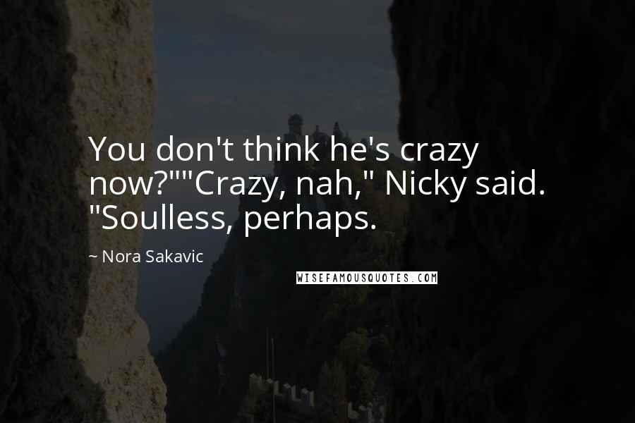 Nora Sakavic Quotes: You don't think he's crazy now?""Crazy, nah," Nicky said. "Soulless, perhaps.