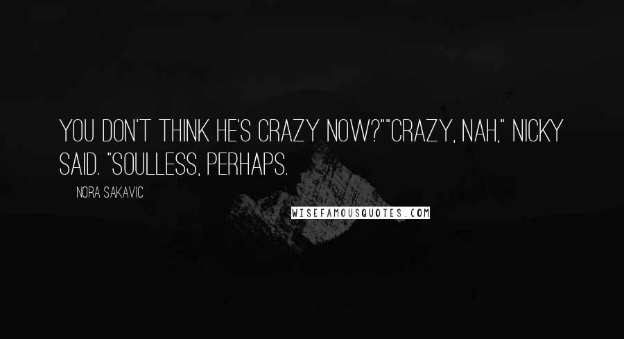 Nora Sakavic Quotes: You don't think he's crazy now?""Crazy, nah," Nicky said. "Soulless, perhaps.