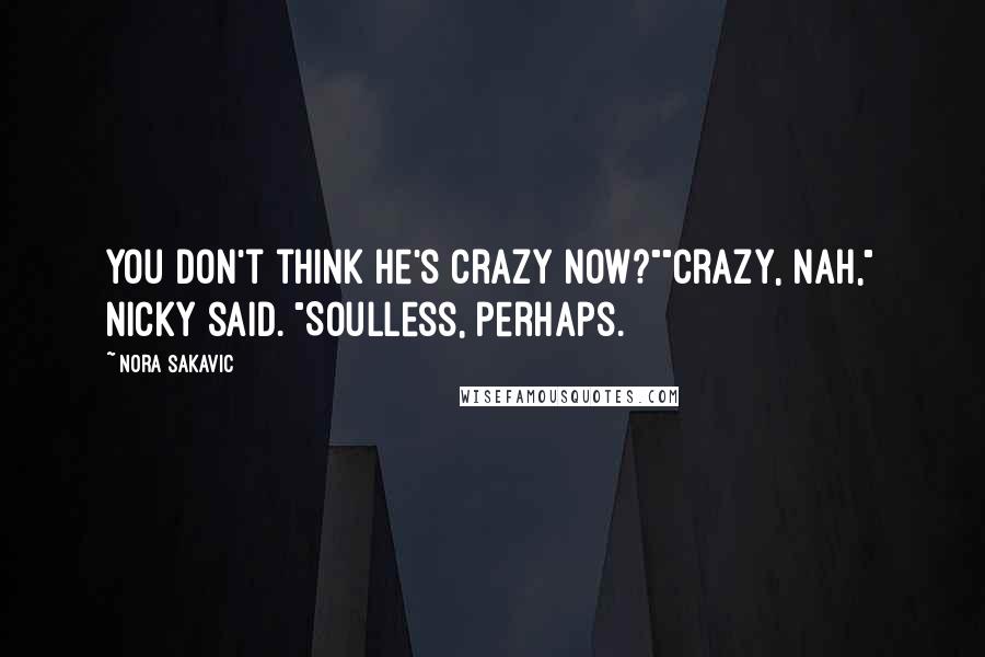 Nora Sakavic Quotes: You don't think he's crazy now?""Crazy, nah," Nicky said. "Soulless, perhaps.