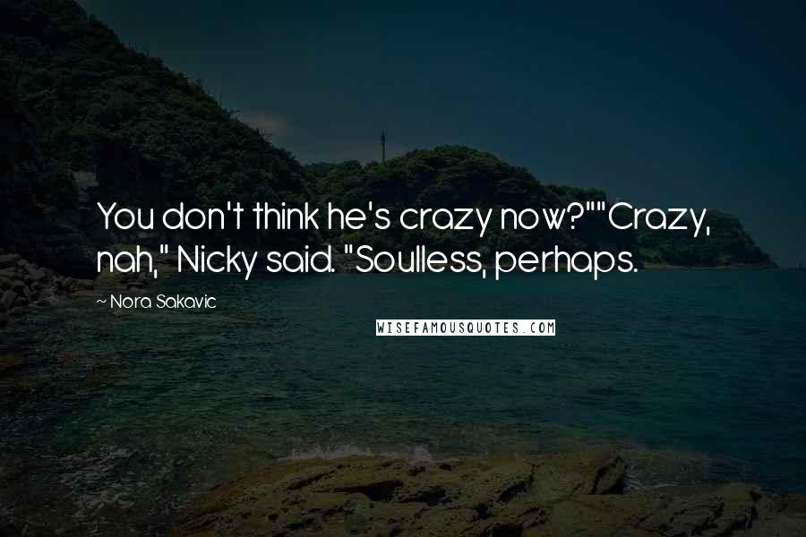 Nora Sakavic Quotes: You don't think he's crazy now?""Crazy, nah," Nicky said. "Soulless, perhaps.