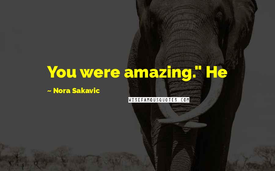 Nora Sakavic Quotes: You were amazing." He