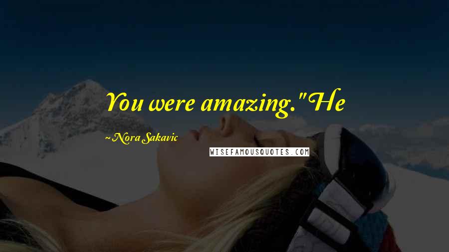Nora Sakavic Quotes: You were amazing." He