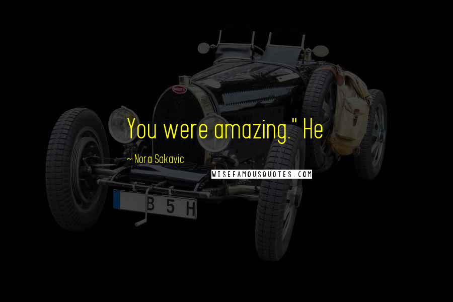 Nora Sakavic Quotes: You were amazing." He