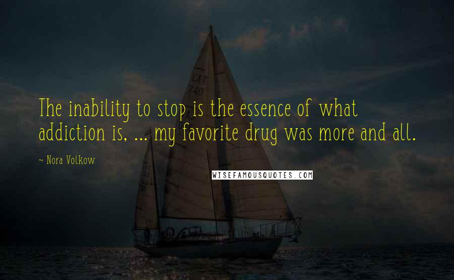 Nora Volkow Quotes: The inability to stop is the essence of what addiction is, ... my favorite drug was more and all.