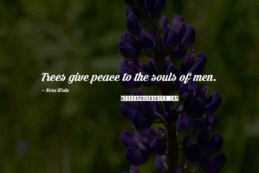 Nora Waln Quotes: Trees give peace to the souls of men.