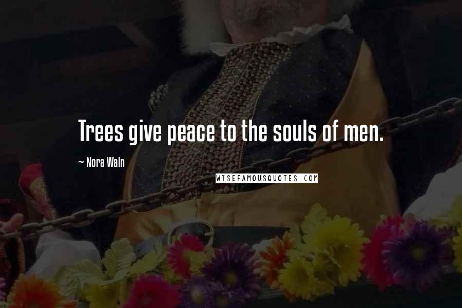 Nora Waln Quotes: Trees give peace to the souls of men.