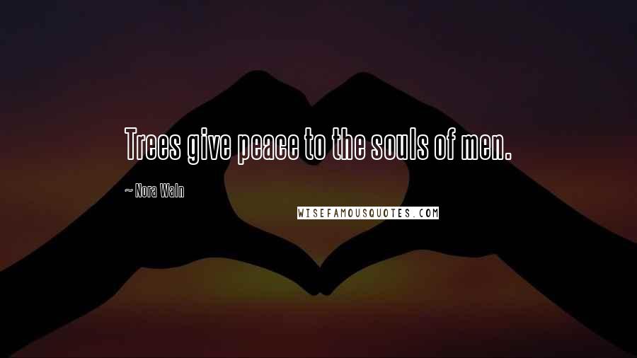 Nora Waln Quotes: Trees give peace to the souls of men.