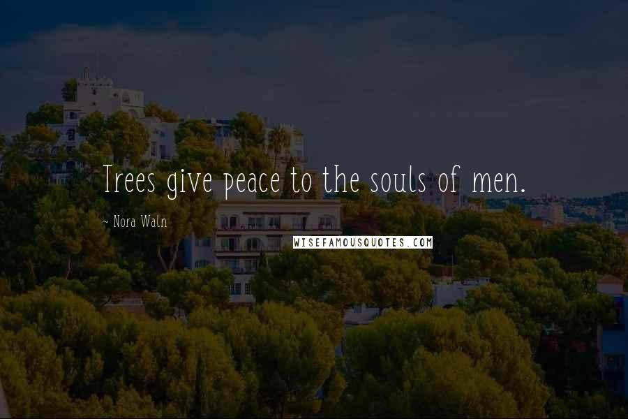 Nora Waln Quotes: Trees give peace to the souls of men.
