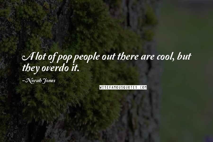 Norah Jones Quotes: A lot of pop people out there are cool, but they overdo it.