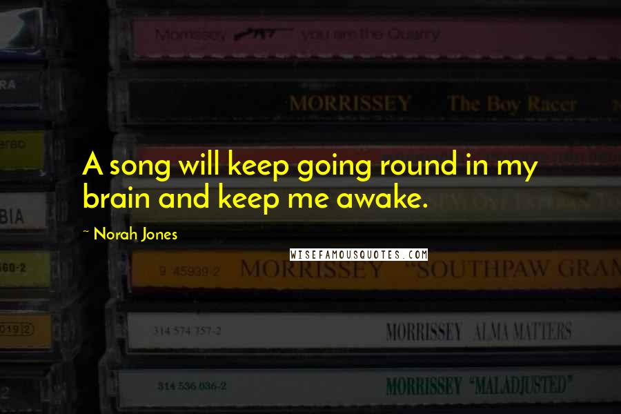 Norah Jones Quotes: A song will keep going round in my brain and keep me awake.