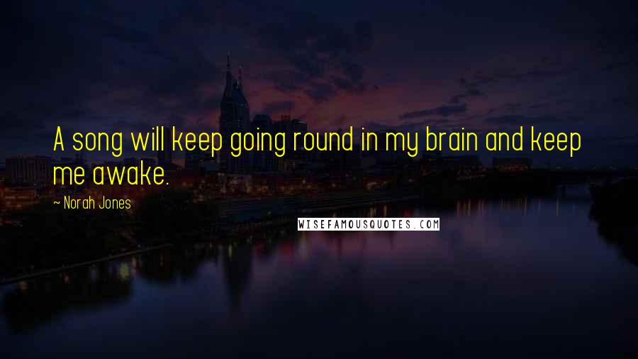 Norah Jones Quotes: A song will keep going round in my brain and keep me awake.