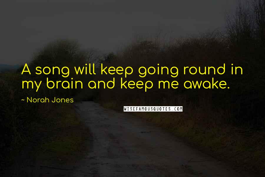 Norah Jones Quotes: A song will keep going round in my brain and keep me awake.