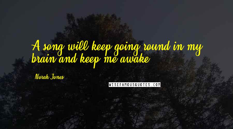 Norah Jones Quotes: A song will keep going round in my brain and keep me awake.