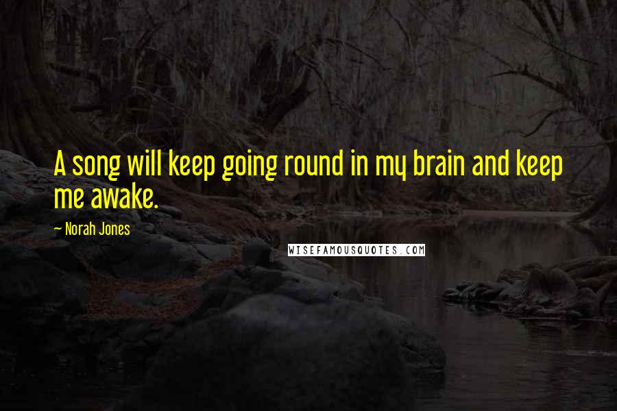 Norah Jones Quotes: A song will keep going round in my brain and keep me awake.