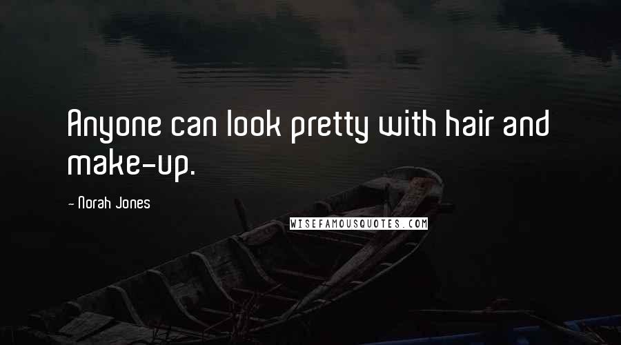 Norah Jones Quotes: Anyone can look pretty with hair and make-up.