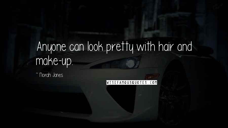 Norah Jones Quotes: Anyone can look pretty with hair and make-up.