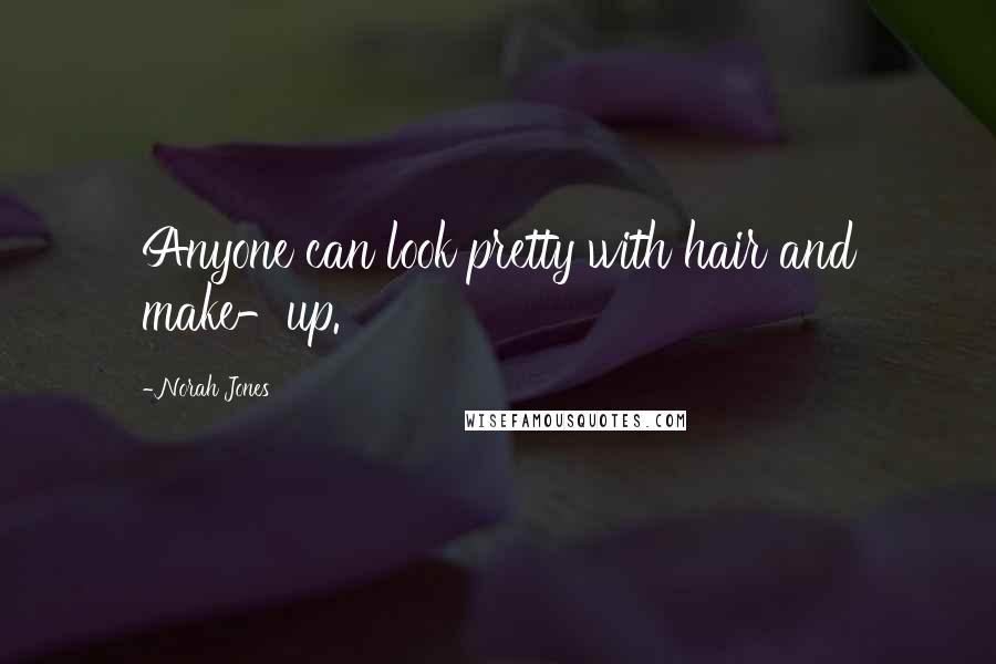 Norah Jones Quotes: Anyone can look pretty with hair and make-up.