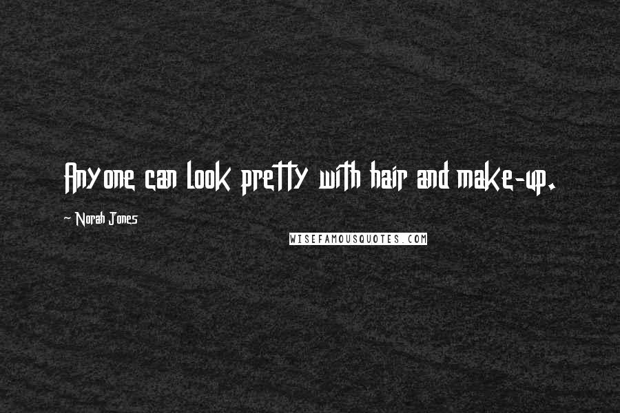 Norah Jones Quotes: Anyone can look pretty with hair and make-up.