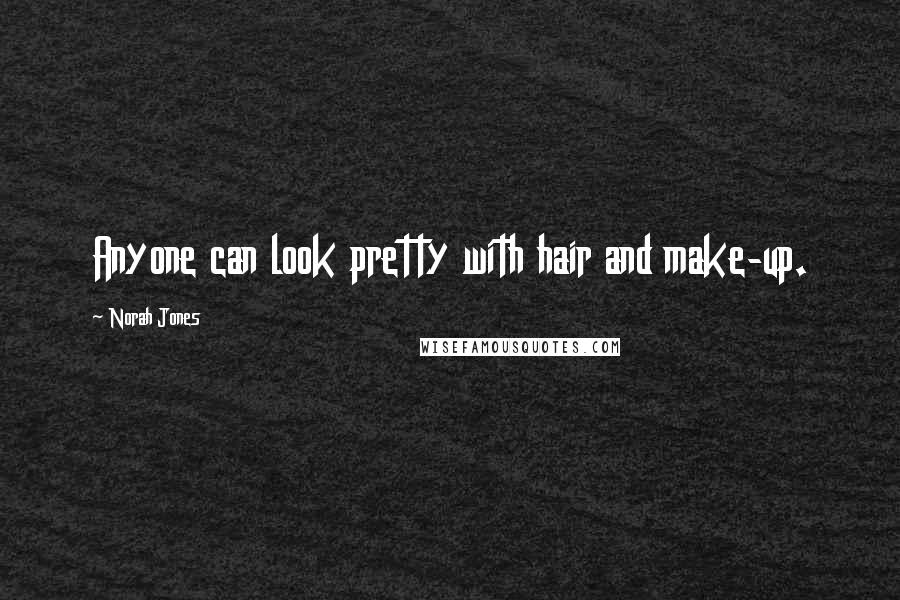 Norah Jones Quotes: Anyone can look pretty with hair and make-up.