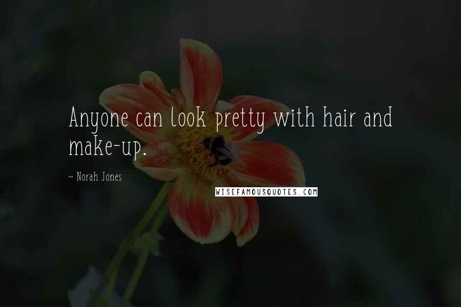 Norah Jones Quotes: Anyone can look pretty with hair and make-up.