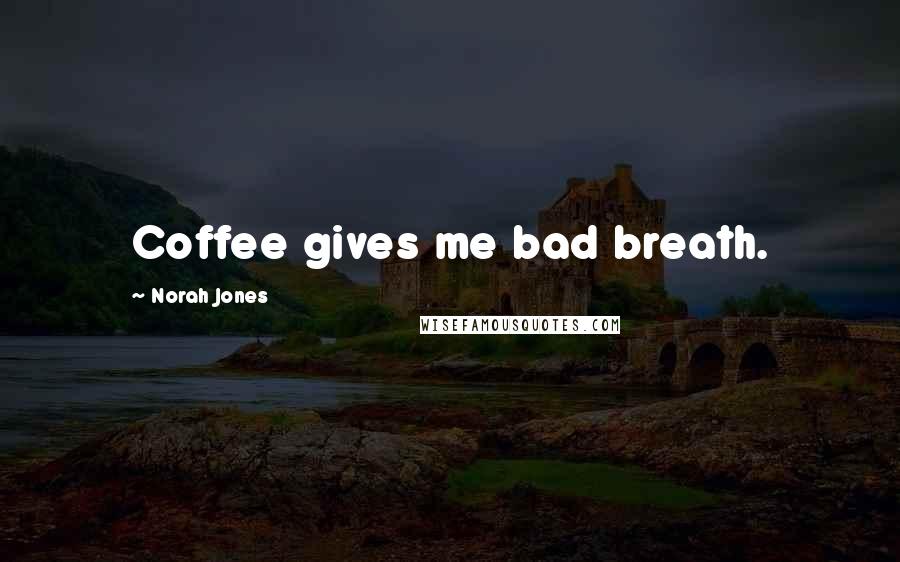 Norah Jones Quotes: Coffee gives me bad breath.