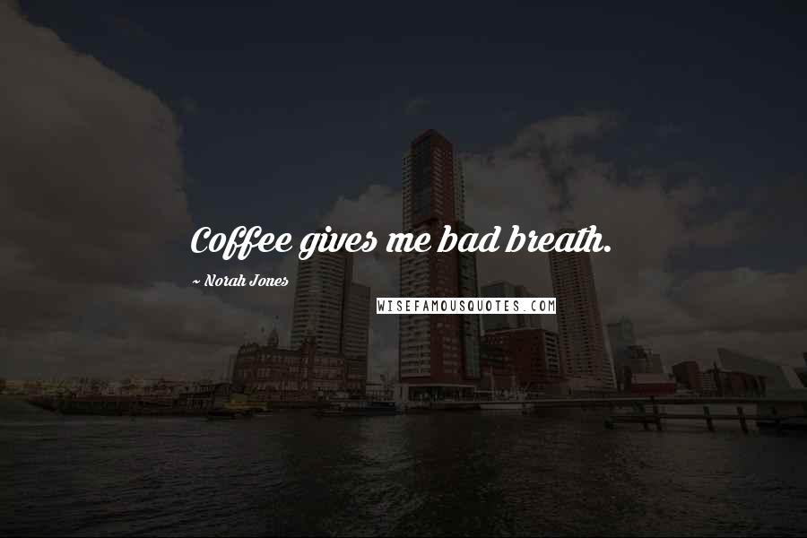 Norah Jones Quotes: Coffee gives me bad breath.