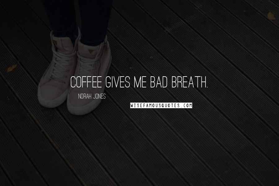 Norah Jones Quotes: Coffee gives me bad breath.