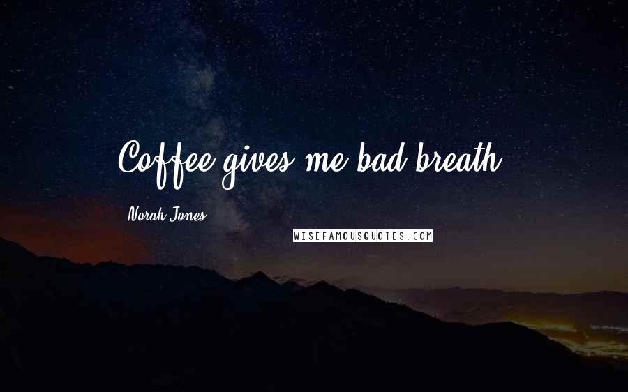 Norah Jones Quotes: Coffee gives me bad breath.