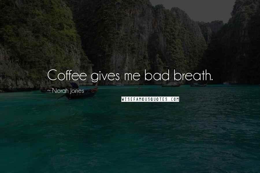 Norah Jones Quotes: Coffee gives me bad breath.