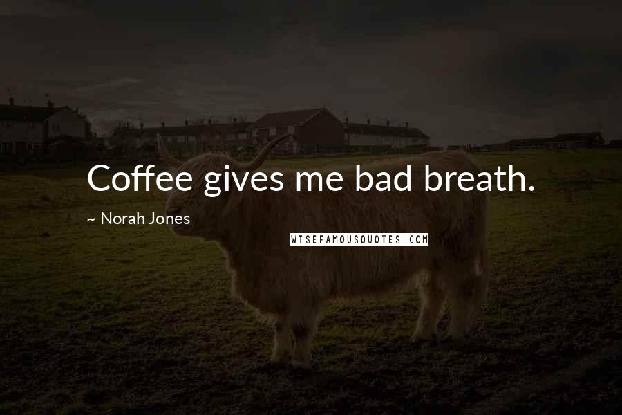 Norah Jones Quotes: Coffee gives me bad breath.