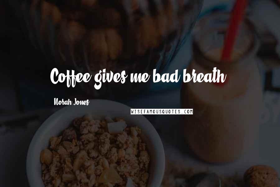 Norah Jones Quotes: Coffee gives me bad breath.