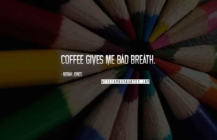 Norah Jones Quotes: Coffee gives me bad breath.