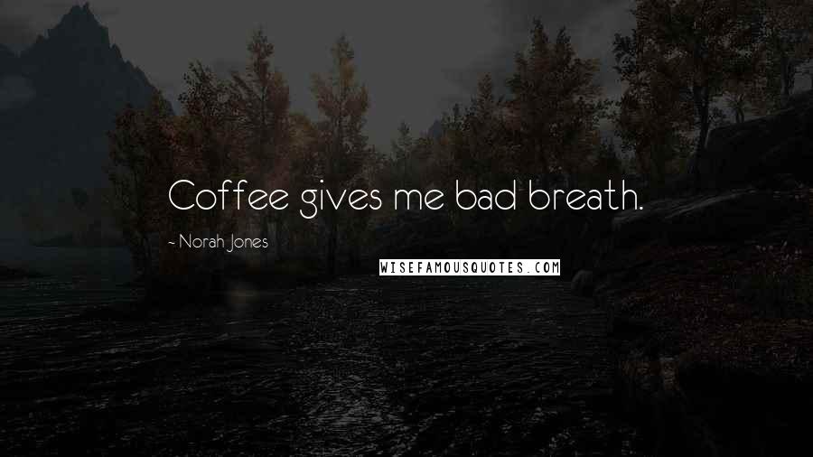 Norah Jones Quotes: Coffee gives me bad breath.