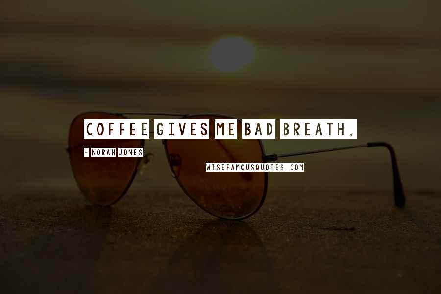 Norah Jones Quotes: Coffee gives me bad breath.