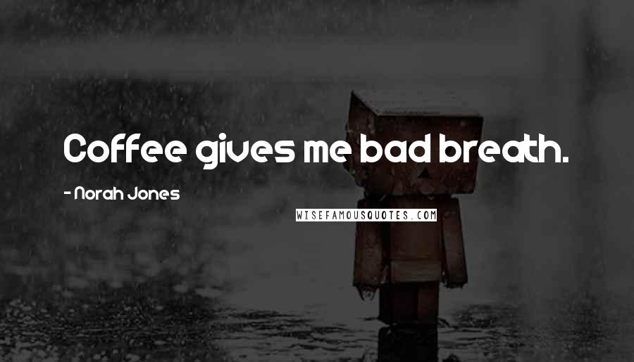 Norah Jones Quotes: Coffee gives me bad breath.