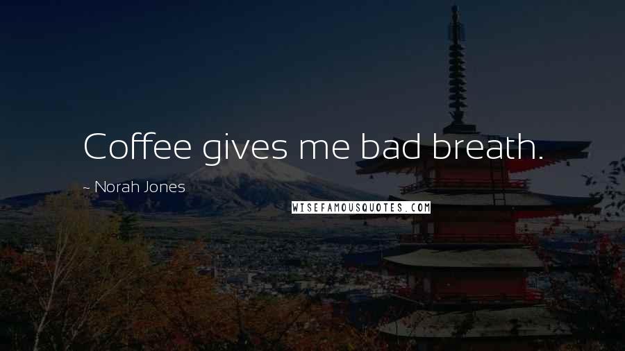 Norah Jones Quotes: Coffee gives me bad breath.