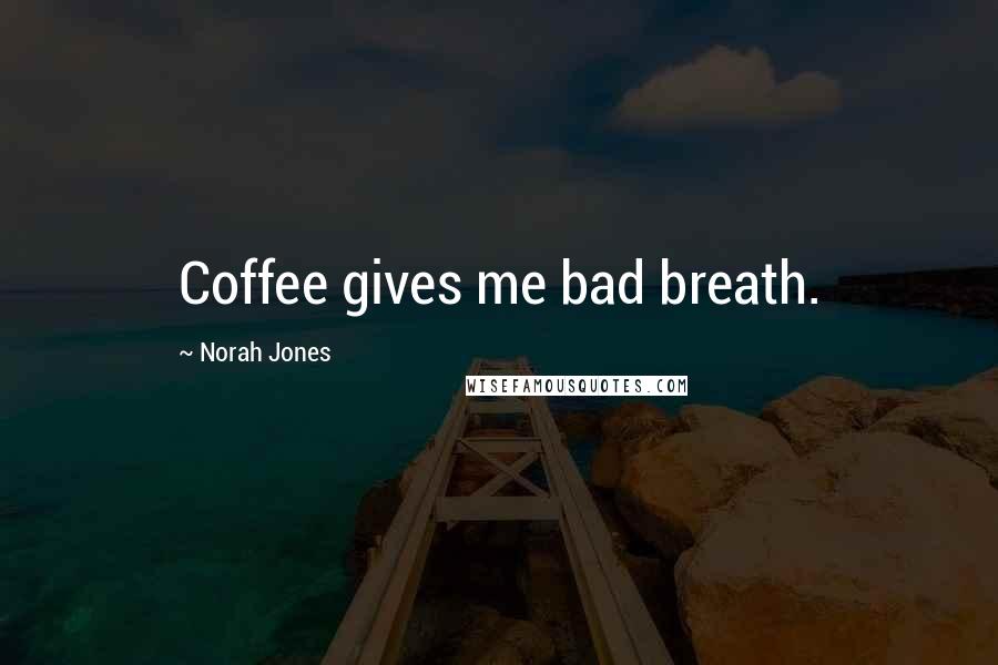 Norah Jones Quotes: Coffee gives me bad breath.