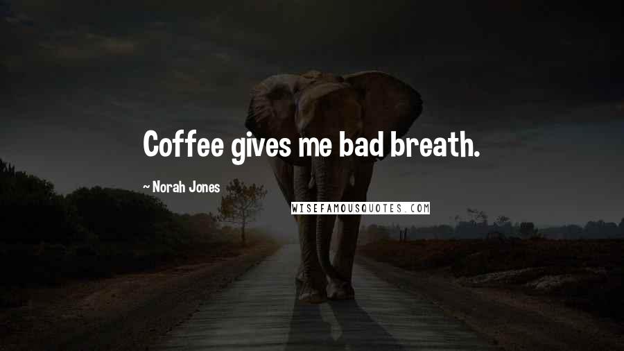 Norah Jones Quotes: Coffee gives me bad breath.