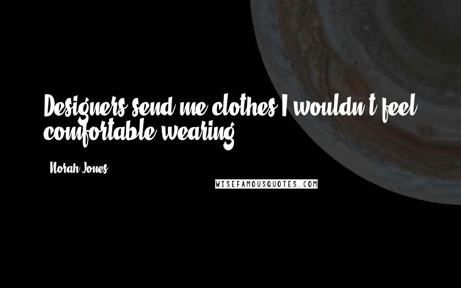 Norah Jones Quotes: Designers send me clothes I wouldn't feel comfortable wearing.