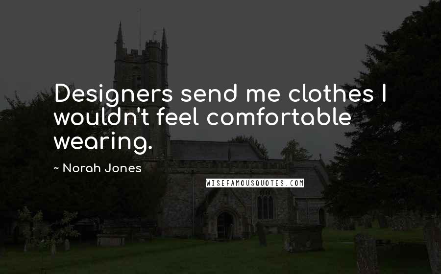 Norah Jones Quotes: Designers send me clothes I wouldn't feel comfortable wearing.