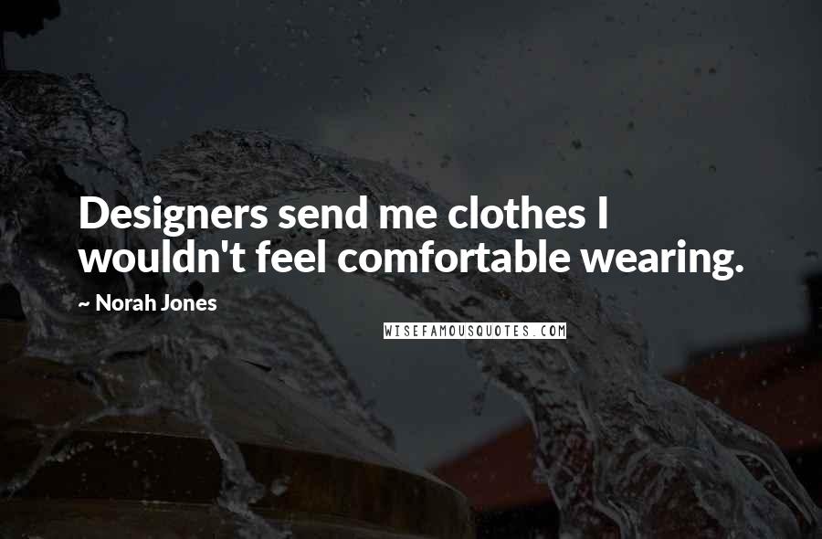 Norah Jones Quotes: Designers send me clothes I wouldn't feel comfortable wearing.