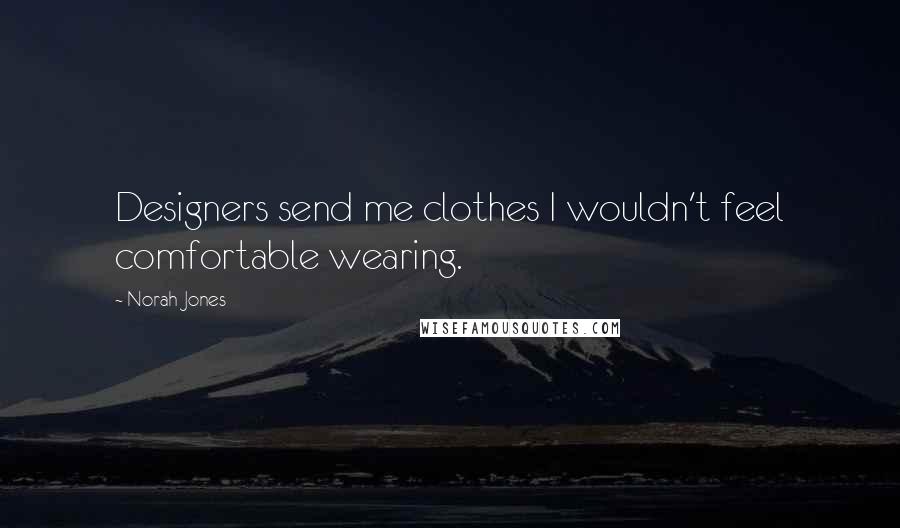 Norah Jones Quotes: Designers send me clothes I wouldn't feel comfortable wearing.