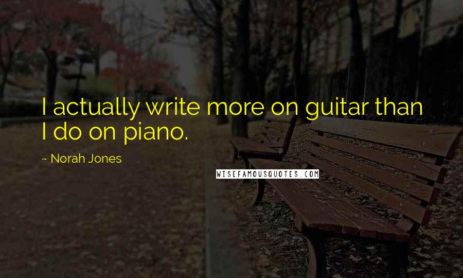 Norah Jones Quotes: I actually write more on guitar than I do on piano.