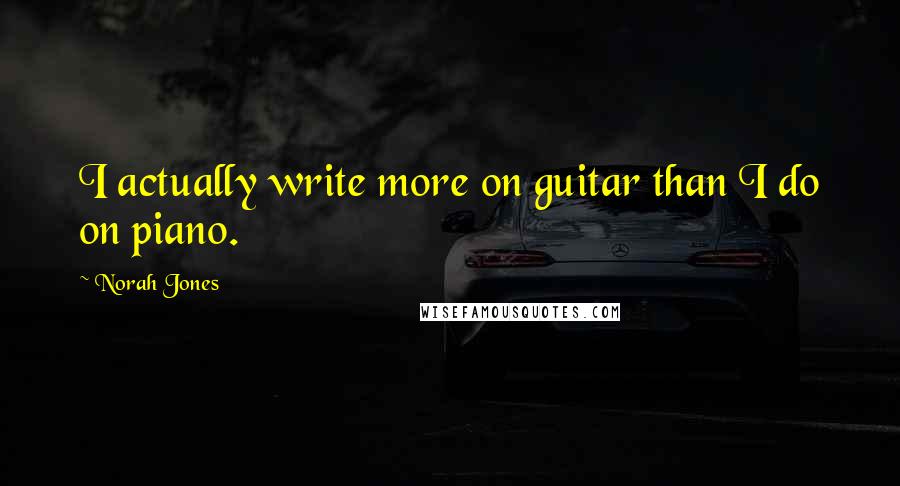 Norah Jones Quotes: I actually write more on guitar than I do on piano.