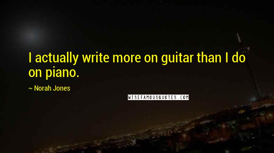 Norah Jones Quotes: I actually write more on guitar than I do on piano.