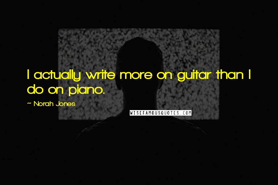 Norah Jones Quotes: I actually write more on guitar than I do on piano.